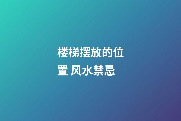 楼梯摆放的位置 风水禁忌